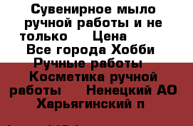 Сувенирное мыло ручной работы и не только.. › Цена ­ 120 - Все города Хобби. Ручные работы » Косметика ручной работы   . Ненецкий АО,Харьягинский п.